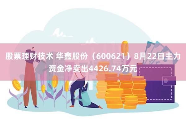 股票理财技术 华鑫股份（600621）8月22日主力资金净卖出4426.74万元