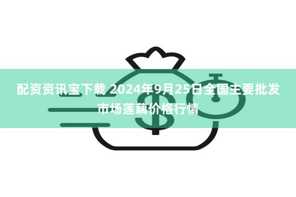 配资资讯宝下载 2024年9月25日全国主要批发市场莲藕价格行情