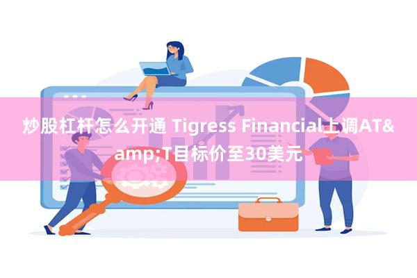 炒股杠杆怎么开通 Tigress Financial上调AT&T目标价至30美元