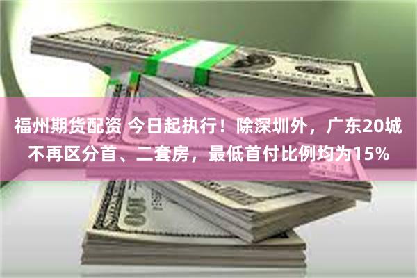 福州期货配资 今日起执行！除深圳外，广东20城不再区分首、二套房，最低首付比例均为15%