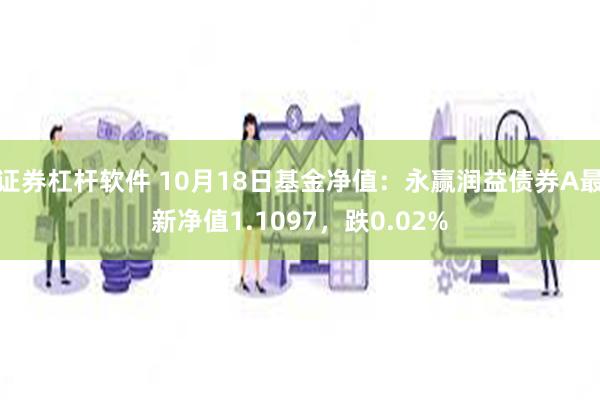 证券杠杆软件 10月18日基金净值：永赢润益债券A最新净值1.1097，跌0.02%