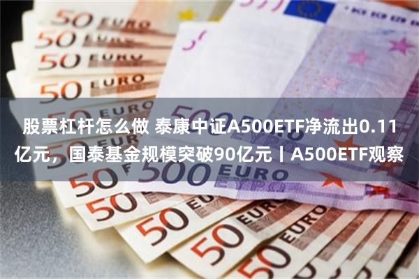 股票杠杆怎么做 泰康中证A500ETF净流出0.11亿元，国泰基金规模突破90亿元丨A500ETF观察