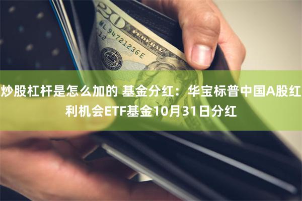 炒股杠杆是怎么加的 基金分红：华宝标普中国A股红利机会ETF基金10月31日分红