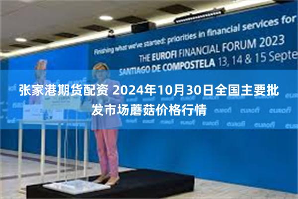 张家港期货配资 2024年10月30日全国主要批发市场蘑菇价格行情