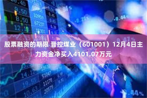 股票融资的期限 晋控煤业（601001）12月4日主力资金净买入4101.07万元