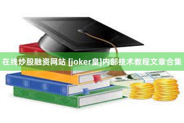 在线炒股融资网站 [joker皇]内部技术教程文章合集