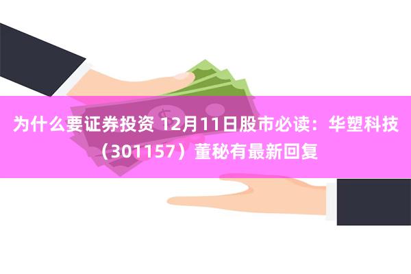 为什么要证券投资 12月11日股市必读：华塑科技（301157）董秘有最新回复