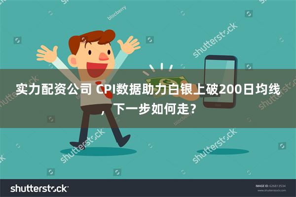 实力配资公司 CPI数据助力白银上破200日均线，下一步如何走？