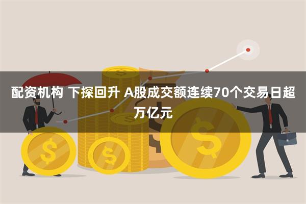 配资机构 下探回升 A股成交额连续70个交易日超万亿元