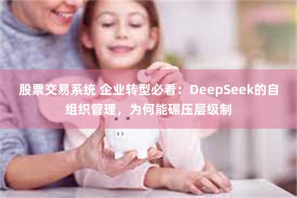 股票交易系统 企业转型必看：DeepSeek的自组织管理，为何能碾压层级制