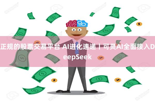 正规的股票交易平台 AI进化速递丨可灵AI全面接入DeepSeek